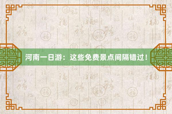 河南一日游：这些免费景点间隔错过！